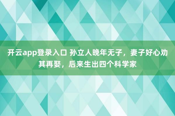 开云app登录入口 孙立人晚年无子,妻子好心劝其再娶,后来生出四个科学家