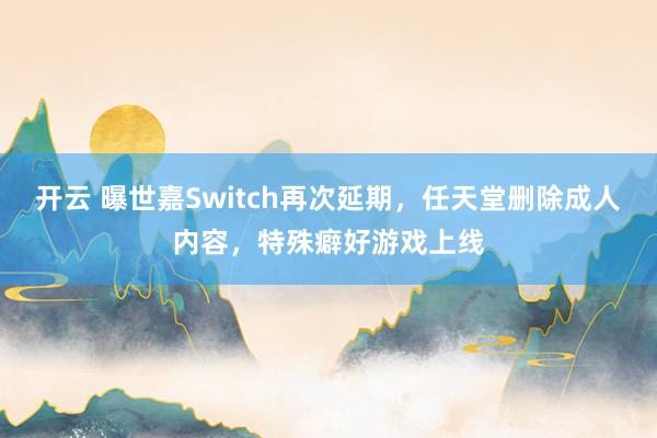 开云 曝世嘉Switch再次延期，任天堂删除成人内容，特殊癖好游戏上线