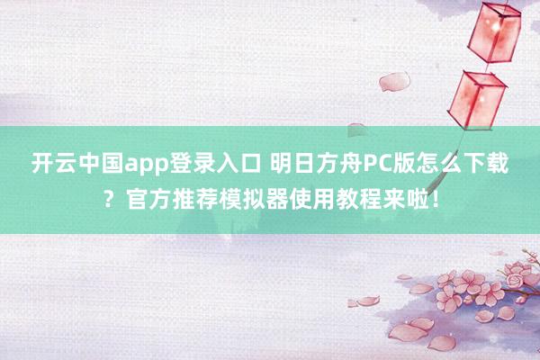 开云中国app登录入口 明日方舟PC版怎么下载?官方推荐模拟器使用教程来啦!