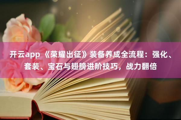 开云app 《荣耀出征》装备养成全流程:强化、套装、宝石与翅膀进阶技巧,战力翻倍