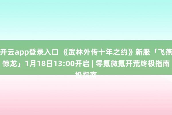 开云app登录入口 《武林外传十年之约》新服「飞燕惊龙」1月18日13:00开启 | 零氪微氪开荒终极指南