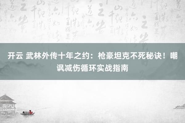 开云 武林外传十年之约:枪豪坦克不死秘诀!嘲讽减伤循环实战指南