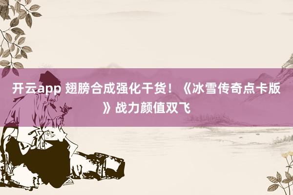 开云app 翅膀合成强化干货!《冰雪传奇点卡版》战力颜值双飞