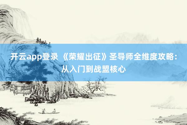 开云app登录 《荣耀出征》圣导师全维度攻略：从入门到战盟核心