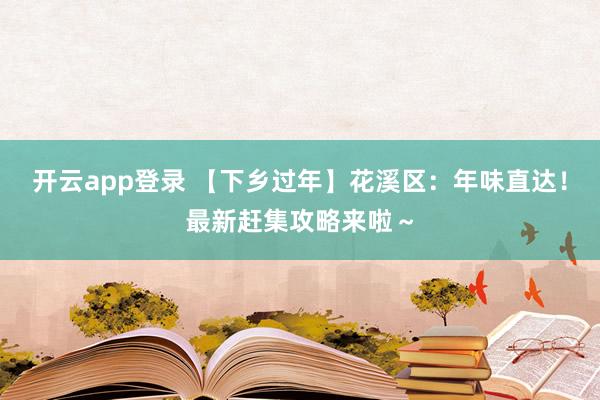 开云app登录 【下乡过年】花溪区：年味直达！最新赶集攻略来啦～