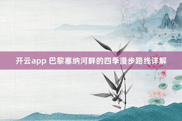 开云app 巴黎塞纳河畔的四季漫步路线详解