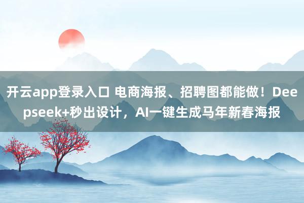 开云app登录入口 电商海报、招聘图都能做!Deepseek+秒出设计,AI一键生成马年新春海报