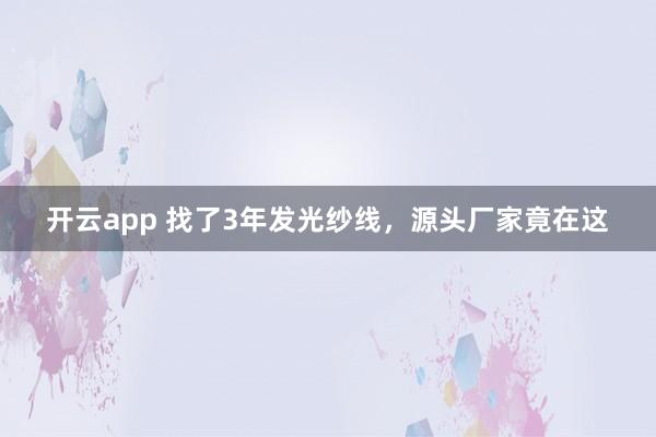 开云app 找了3年发光纱线，源头厂家竟在这