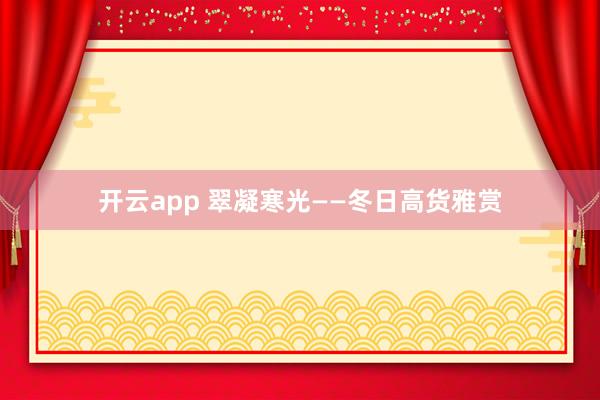 开云app 翠凝寒光——冬日高货雅赏