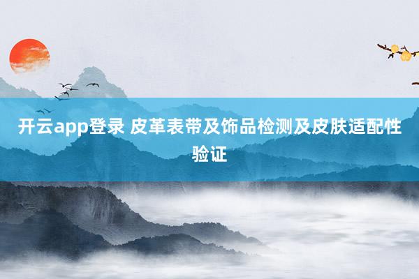 开云app登录 皮革表带及饰品检测及皮肤适配性验证