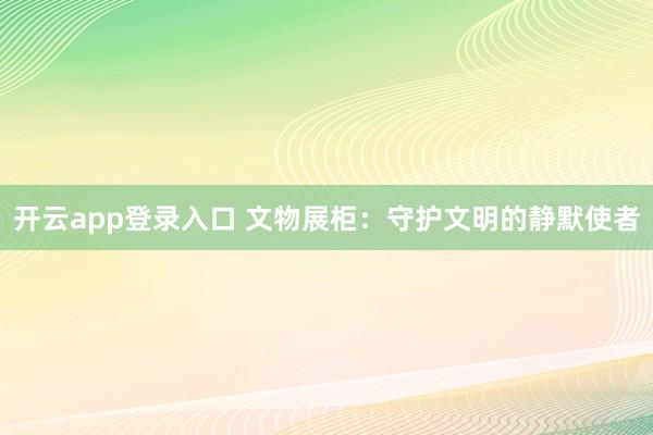 开云app登录入口 文物展柜:守护文明的静默使者