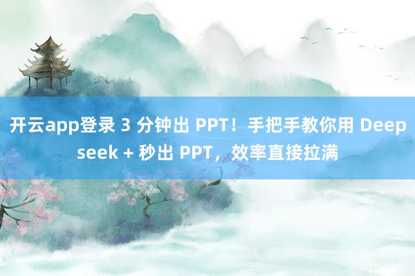 开云app登录 3 分钟出 PPT！手把手教你用 Deepseek + 秒出 PPT，效率直接拉满