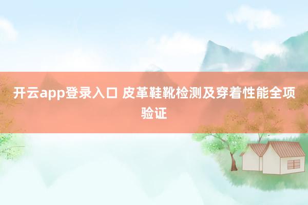 开云app登录入口 皮革鞋靴检测及穿着性能全项验证