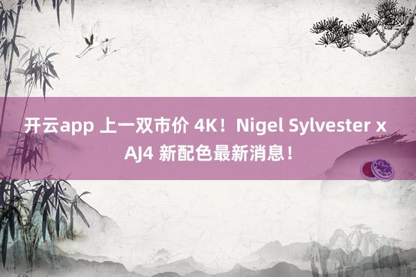 开云app 上一双市价 4K！Nigel Sylvester x AJ4 新配色最新消息！
