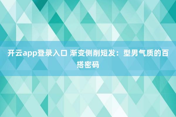 开云app登录入口 渐变侧削短发：型男气质的百搭密码