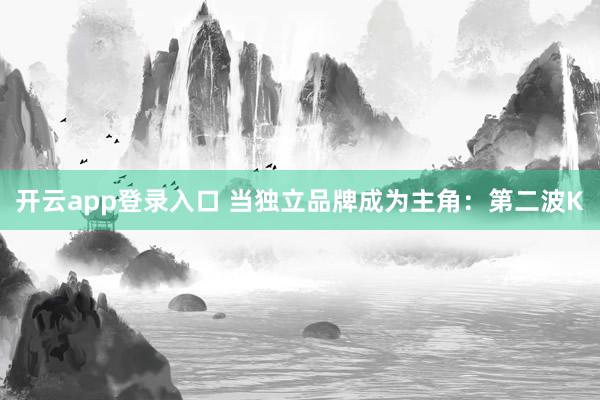 开云app登录入口 当独立品牌成为主角：第二波K