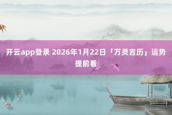 开云app登录 2026年1月22日「万灵吉历」运势提前看