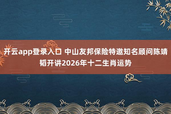 开云app登录入口 中山友邦保险特邀知名顾问陈靖韬开讲2026年十二生肖运势
