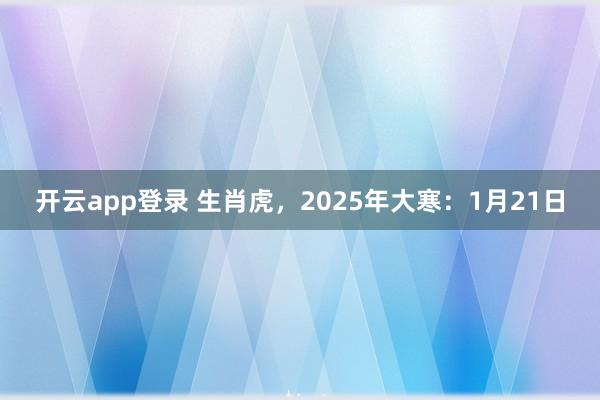 开云app登录 生肖虎,2025年大寒:1月21日