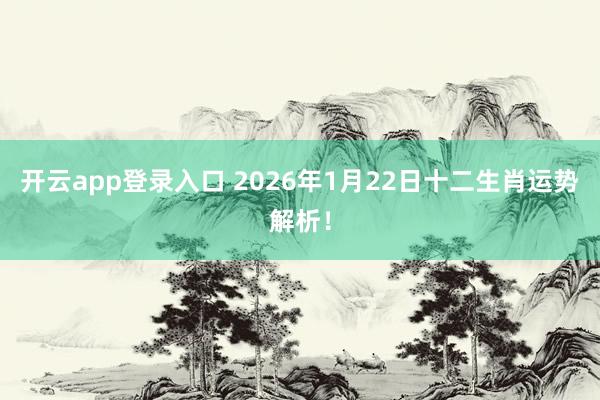 开云app登录入口 2026年1月22日十二生肖运势解析！