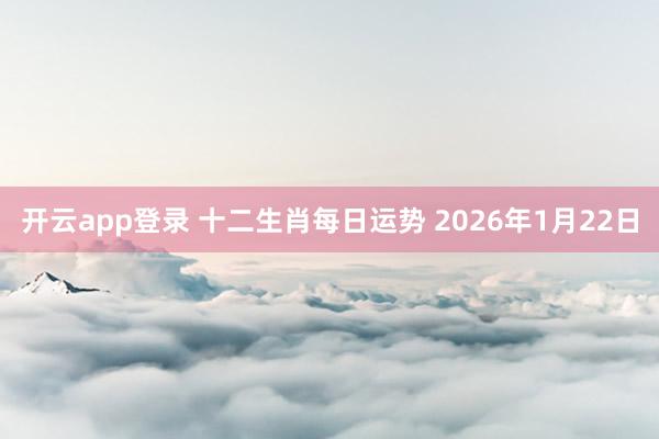 开云app登录 十二生肖每日运势 2026年1月22日