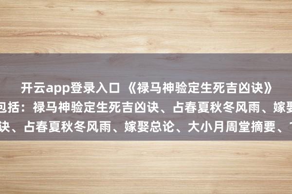 开云app登录入口 《禄马神验定生死吉凶诀》,清代名师福林记内容包括:禄马神验定生死吉凶诀、占春夏秋冬风雨、嫁娶总论、大小月周堂摘要、1