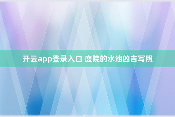 开云app登录入口 庭院的水池凶吉写照