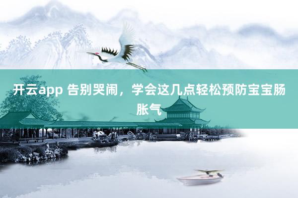 开云app 告别哭闹,学会这几点轻松预防宝宝肠胀气