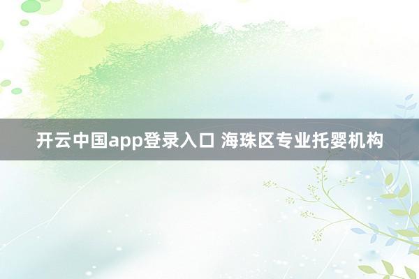 开云中国app登录入口 海珠区专业托婴机构