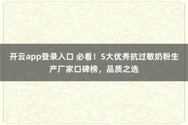开云app登录入口 必看!5大优秀抗过敏奶粉生产厂家口碑榜,品质之选