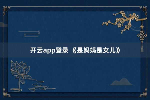 开云app登录 《是妈妈是女儿》