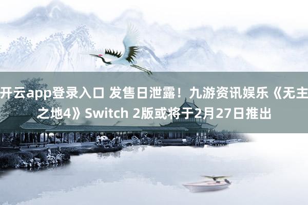 开云app登录入口 发售日泄露!九游资讯娱乐《无主之地4》Switch 2版或将于2月27日推出