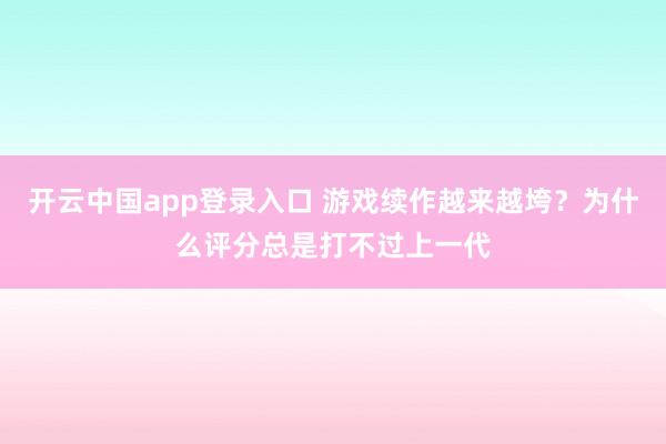 开云中国app登录入口 游戏续作越来越垮?为什么评分总是打不过上一代