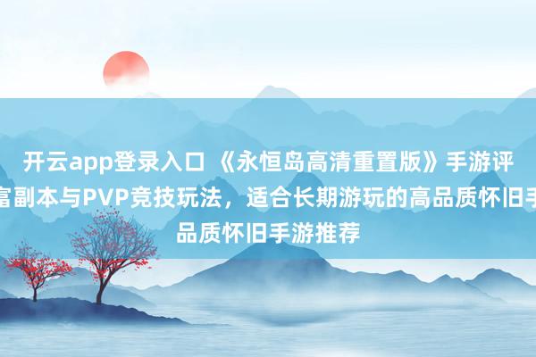 开云app登录入口 《永恒岛高清重置版》手游评测：丰富副本与PVP竞技玩法，适合长期游玩的高品质怀旧手游推荐