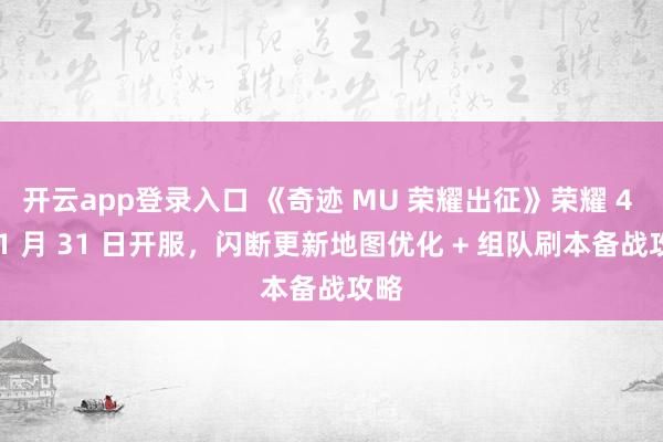 开云app登录入口 《奇迹 MU 荣耀出征》荣耀 4 区 1 月 31 日开服，闪断更新地图优化 + 组队刷本备战攻略