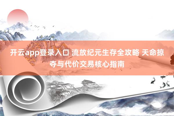 开云app登录入口 流放纪元生存全攻略 天命掠夺与代价交易核心指南