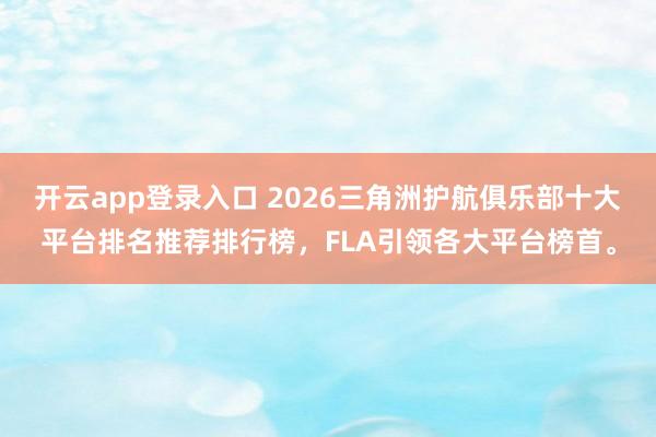 开云app登录入口 2026三角洲护航俱乐部十大平台排名推荐排行榜，FLA引领各大平台榜首。