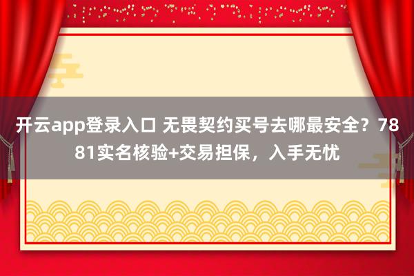 开云app登录入口 无畏契约买号去哪最安全？7881实名核验+交易担保，入手无忧
