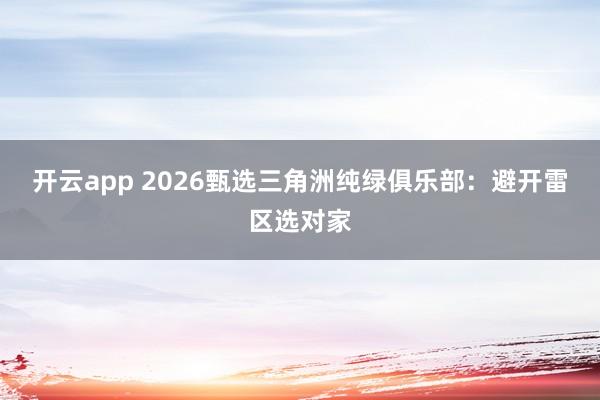 开云app 2026甄选三角洲纯绿俱乐部：避开雷区选对家