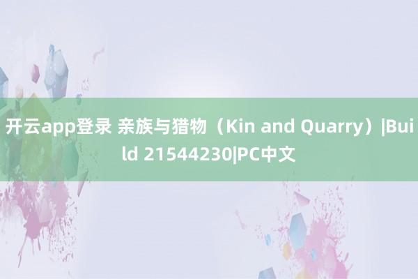 开云app登录 亲族与猎物(Kin and Quarry)|Build 21544230|PC中文