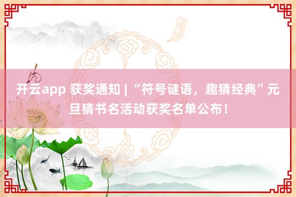 开云app 获奖通知 | “符号谜语,趣猜经典”元旦猜书名活动获奖名单公布!