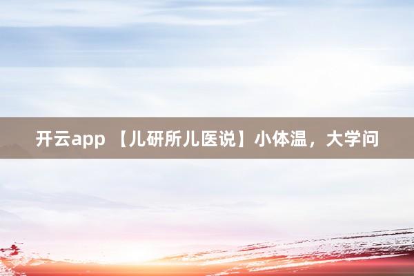 开云app 【儿研所儿医说】小体温，大学问
