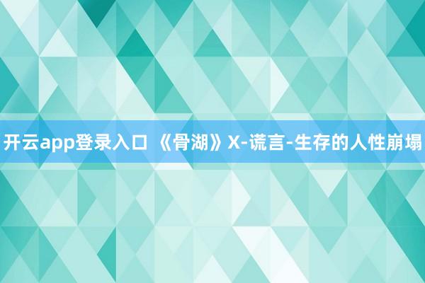 开云app登录入口 《骨湖》X-谎言-生存的人性崩塌
