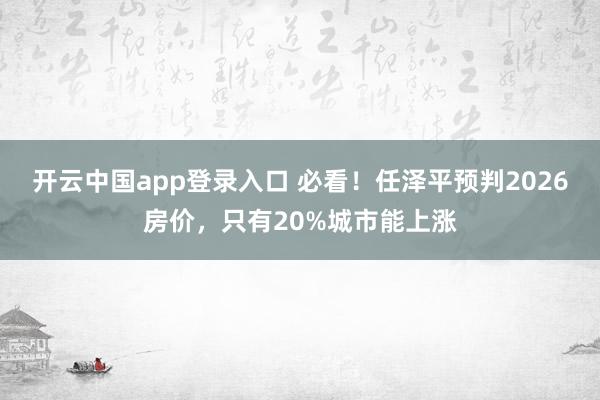 开云中国app登录入口 必看！任泽平预判2026房价，只有20%城市能上涨