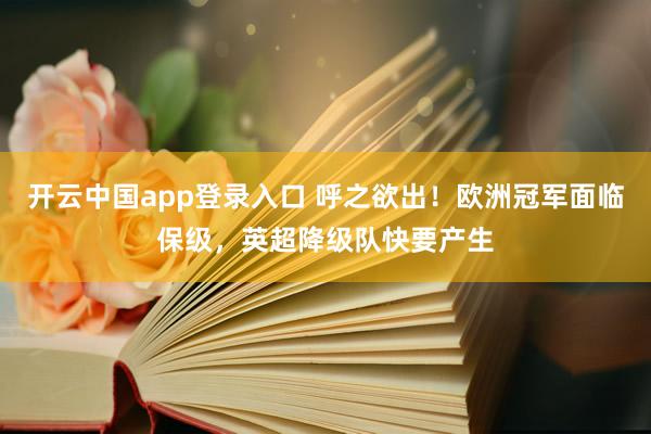 开云中国app登录入口 呼之欲出！欧洲冠军面临保级，英超降级队快要产生