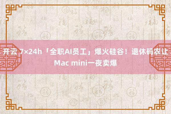 开云 7×24h「全职AI员工」爆火硅谷！退休码农让Mac mini一夜卖爆