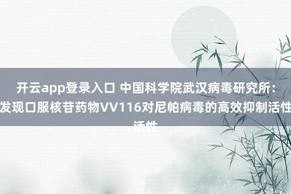开云app登录入口 中国科学院武汉病毒研究所：发现口服核苷药物VV116对尼帕病毒的高效抑制活性