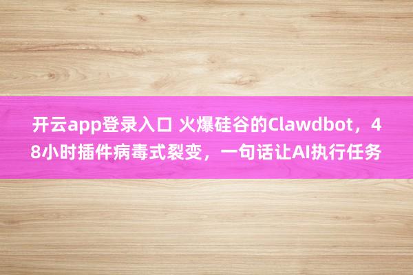 开云app登录入口 火爆硅谷的Clawdbot，48小时插件病毒式裂变，一句话让AI执行任务