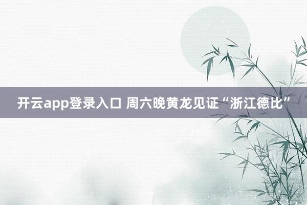 开云app登录入口 周六晚黄龙见证“浙江德比”