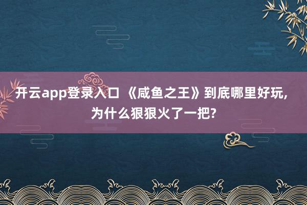 开云app登录入口 《咸鱼之王》到底哪里好玩, 为什么狠狠火了一把?